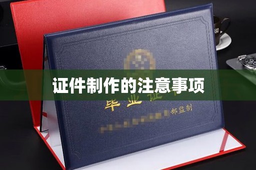 彭州证件制作的注意事项