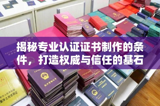 彭州揭秘专业认证证书制作的条件，打造权威与信任的基石
