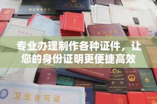 彭州专业办理制作各种证件，让您的身份证明更便捷高效