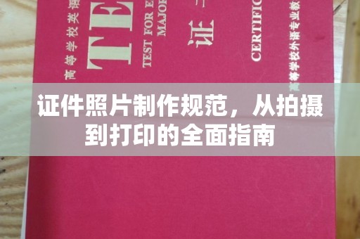 彭州证件照片制作规范，从拍摄到打印的全面指南
