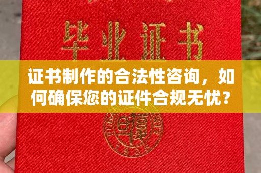 彭州证书制作的合法性咨询，如何确保您的证件合规无忧？