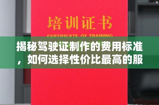 彭州揭秘驾驶证制作的费用标准，如何选择性价比最高的服务？