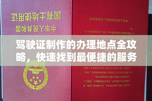 彭州驾驶证制作的办理地点全攻略，快速找到最便捷的服务点