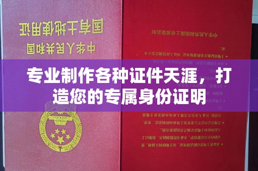 彭州专业制作各种证件天涯，打造您的专属身份证明