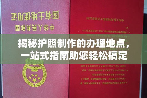彭州揭秘护照制作的办理地点，一站式指南助您轻松搞定