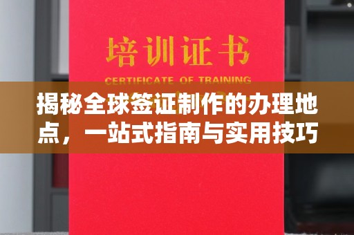 彭州揭秘全球签证制作的办理地点，一站式指南与实用技巧