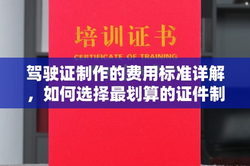 彭州驾驶证制作的费用标准详解，如何选择最划算的证件制作服务？