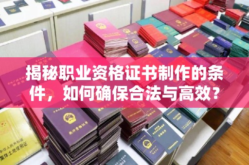 彭州揭秘职业资格证书制作的条件，如何确保合法与高效？