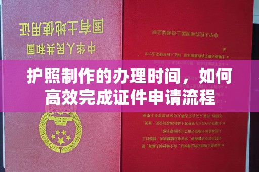 彭州护照制作的办理时间，如何高效完成证件申请流程