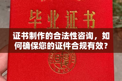 彭州证书制作的合法性咨询，如何确保您的证件合规有效？