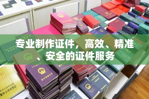 彭州专业制作证件，高效、精准、安全的证件服务