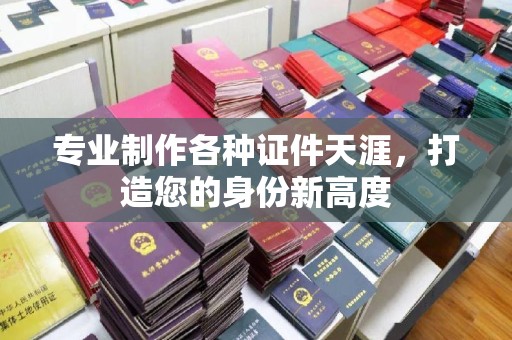 彭州专业制作各种证件天涯，打造您的身份新高度
