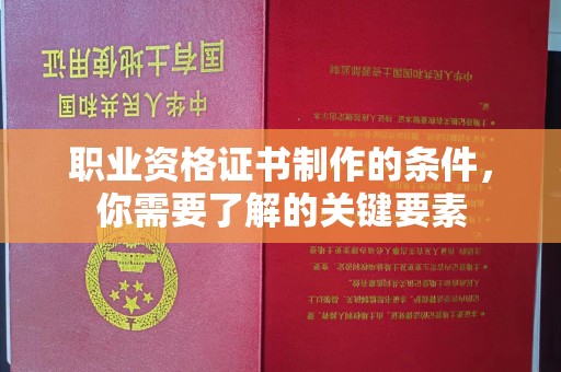 彭州职业资格证书制作的条件，你需要了解的关键要素