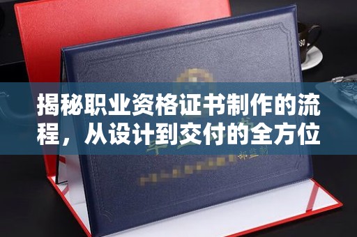 彭州揭秘职业资格证书制作的流程，从设计到交付的全方位解析