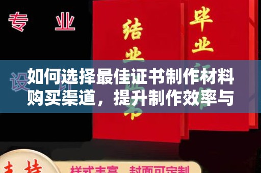 彭州如何选择最佳证书制作材料购买渠道，提升制作效率与质量