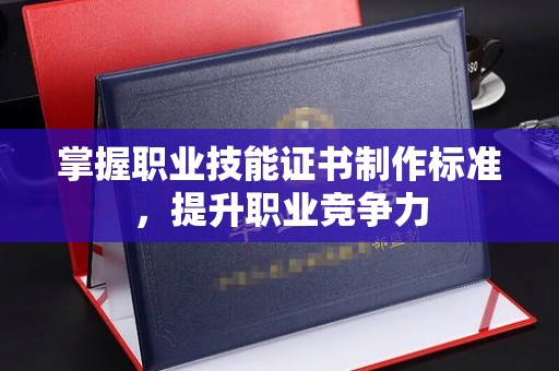 彭州掌握职业技能证书制作标准，提升职业竞争力