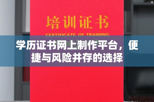 彭州学历证书网上制作平台，便捷与风险并存的选择