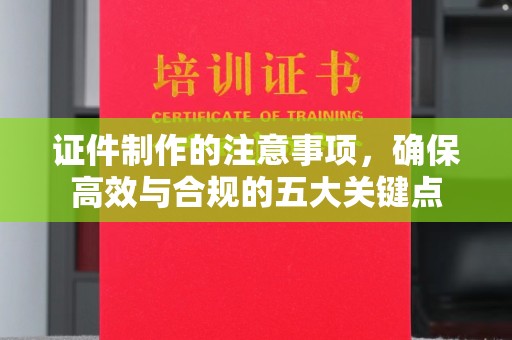 彭州证件制作的注意事项，确保高效与合规的五大关键点